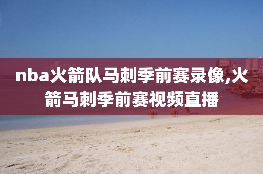 nba火箭队马刺季前赛录像,火箭马刺季前赛视频直播