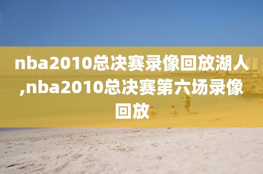 nba2010总决赛录像回放湖人,nba2010总决赛第六场录像回放