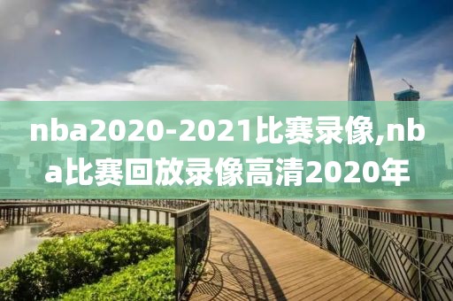 nba2020-2021比赛录像,nba比赛回放录像高清2020年