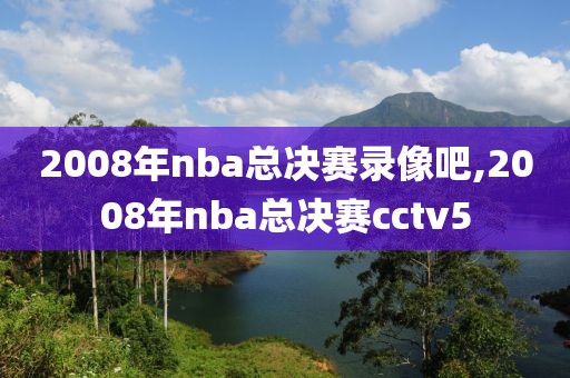 2008年nba总决赛录像吧,2008年nba总决赛cctv5