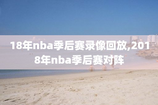 18年nba季后赛录像回放,2018年nba季后赛对阵