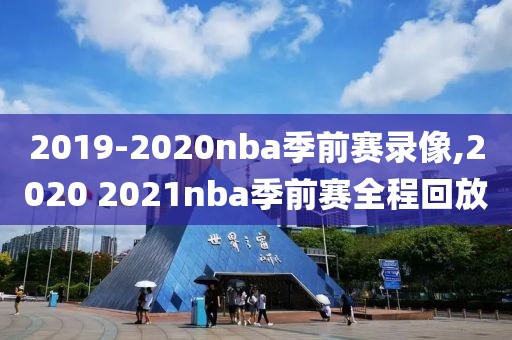 2019-2020nba季前赛录像,2020 2021nba季前赛全程回放