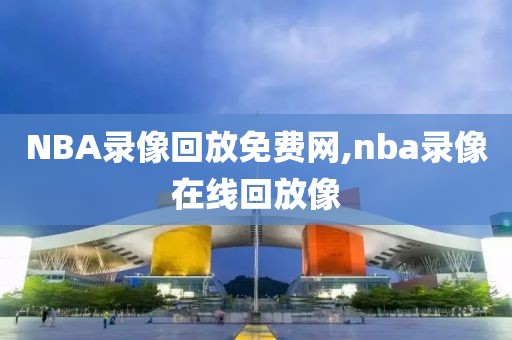 NBA录像回放免费网,nba录像在线回放像