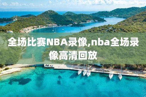 全场比赛NBA录像,nba全场录像高清回放