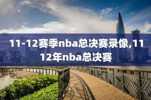 11-12赛季nba总决赛录像,1112年nba总决赛