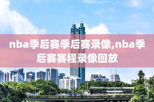 nba季后赛季后赛录像,nba季后赛赛程录像回放