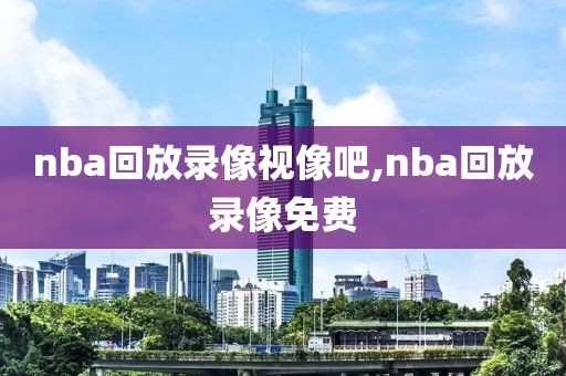 nba回放录像视像吧,nba回放录像免费