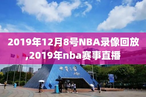 2019年12月8号NBA录像回放,2019年nba赛事直播