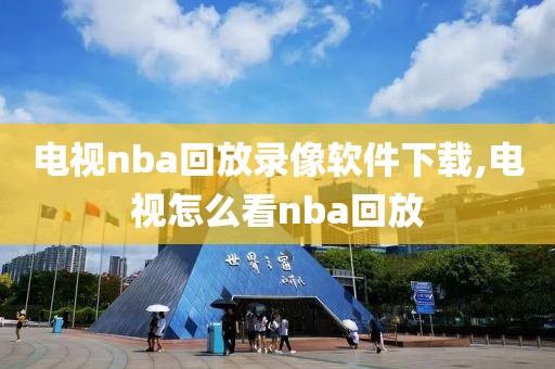 电视nba回放录像软件下载,电视怎么看nba回放