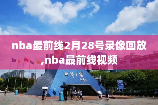 nba最前线2月28号录像回放,nba最前线视频