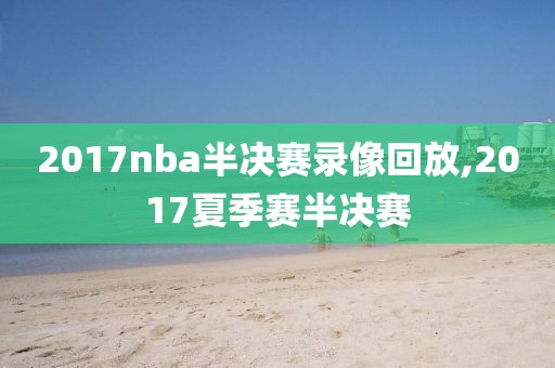 2017nba半决赛录像回放,2017夏季赛半决赛