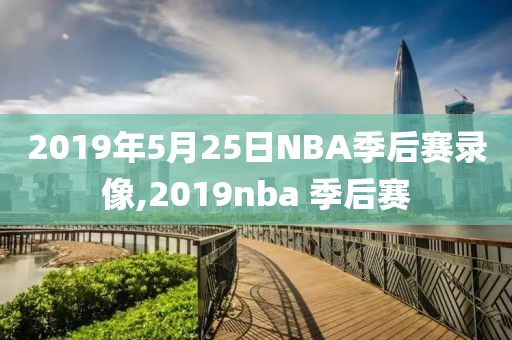 2019年5月25日NBA季后赛录像,2019nba 季后赛