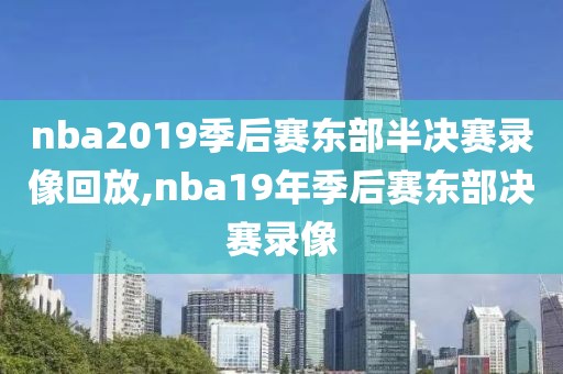 nba2019季后赛东部半决赛录像回放,nba19年季后赛东部决赛录像
