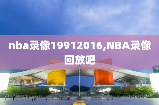 nba录像19912016,NBA录像回放吧