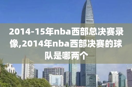 2014-15年nba西部总决赛录像,2014年nba西部决赛的球队是哪两个