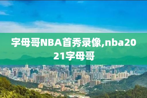 字母哥NBA首秀录像,nba2021字母哥
