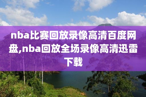 nba比赛回放录像高清百度网盘,nba回放全场录像高清迅雷下载