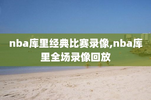 nba库里经典比赛录像,nba库里全场录像回放