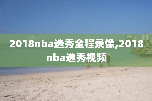2018nba选秀全程录像,2018nba选秀视频
