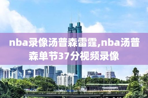 nba录像汤普森雷霆,nba汤普森单节37分视频录像