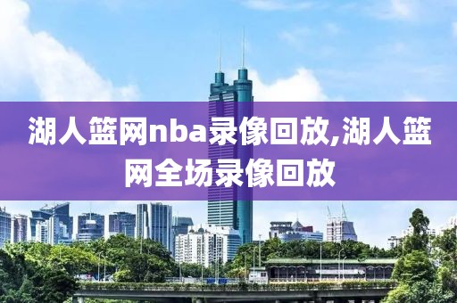 湖人篮网nba录像回放,湖人篮网全场录像回放