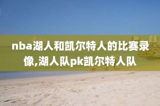 nba湖人和凯尔特人的比赛录像,湖人队pk凯尔特人队