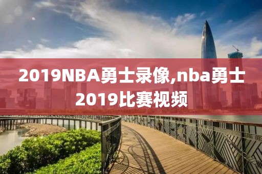 2019NBA勇士录像,nba勇士2019比赛视频
