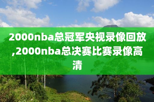 2000nba总冠军央视录像回放,2000nba总决赛比赛录像高清