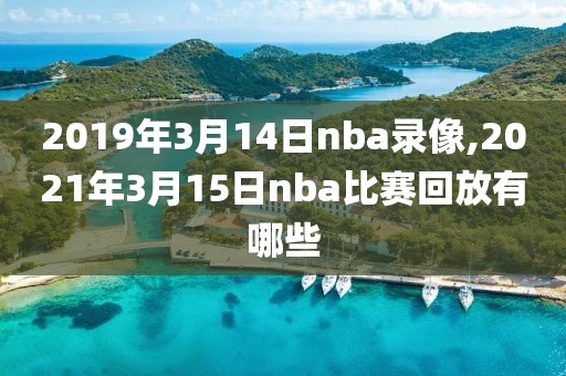 2019年3月14日nba录像,2021年3月15日nba比赛回放有哪些