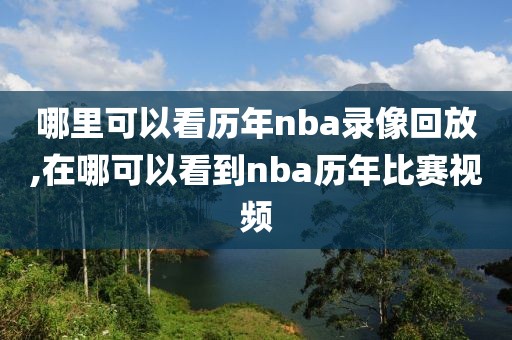 哪里可以看历年nba录像回放,在哪可以看到nba历年比赛视频