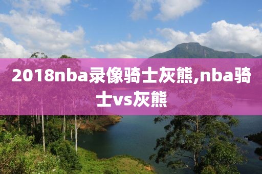 2018nba录像骑士灰熊,nba骑士vs灰熊
