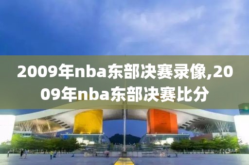 2009年nba东部决赛录像,2009年nba东部决赛比分