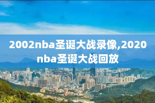 2002nba圣诞大战录像,2020nba圣诞大战回放