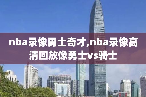nba录像勇士奇才,nba录像高清回放像勇士vs骑士