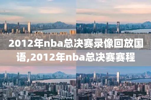 2012年nba总决赛录像回放国语,2012年nba总决赛赛程