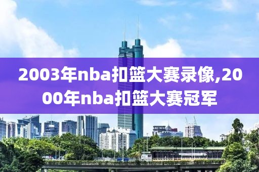 2003年nba扣篮大赛录像,2000年nba扣篮大赛冠军