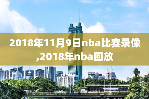 2018年11月9日nba比赛录像,2018年nba回放