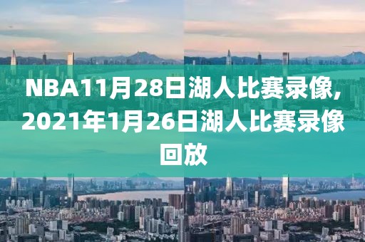 NBA11月28日湖人比赛录像,2021年1月26日湖人比赛录像回放