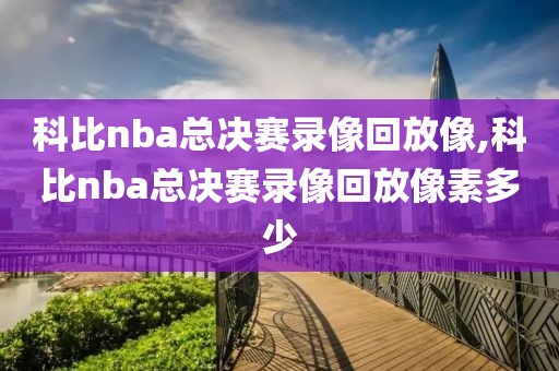 科比nba总决赛录像回放像,科比nba总决赛录像回放像素多少