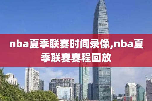 nba夏季联赛时间录像,nba夏季联赛赛程回放