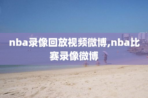 nba录像回放视频微博,nba比赛录像微博