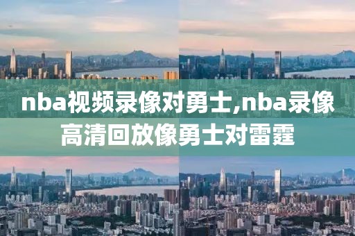 nba视频录像对勇士,nba录像高清回放像勇士对雷霆