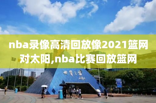 nba录像高清回放像2021篮网对太阳,nba比赛回放篮网