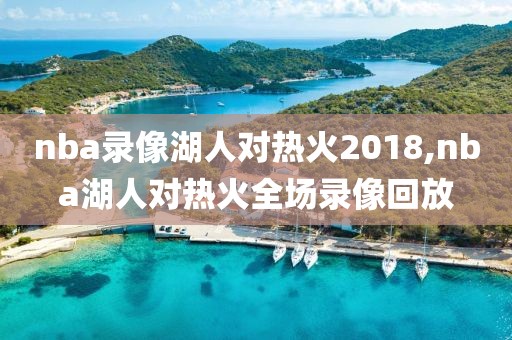 nba录像湖人对热火2018,nba湖人对热火全场录像回放
