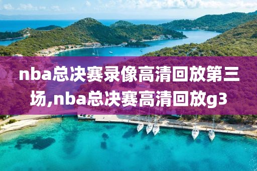 nba总决赛录像高清回放第三场,nba总决赛高清回放g3