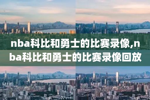 nba科比和勇士的比赛录像,nba科比和勇士的比赛录像回放