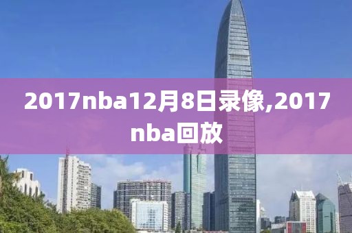 2017nba12月8日录像,2017nba回放