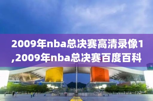 2009年nba总决赛高清录像1,2009年nba总决赛百度百科