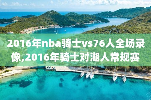 2016年nba骑士vs76人全场录像,2016年骑士对湖人常规赛
