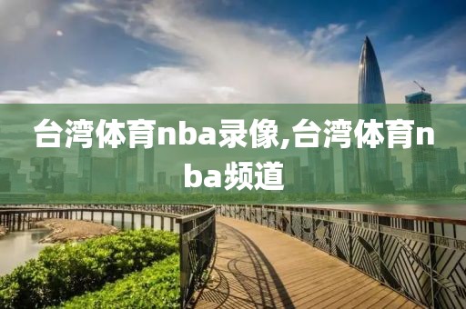 台湾体育nba录像,台湾体育nba频道